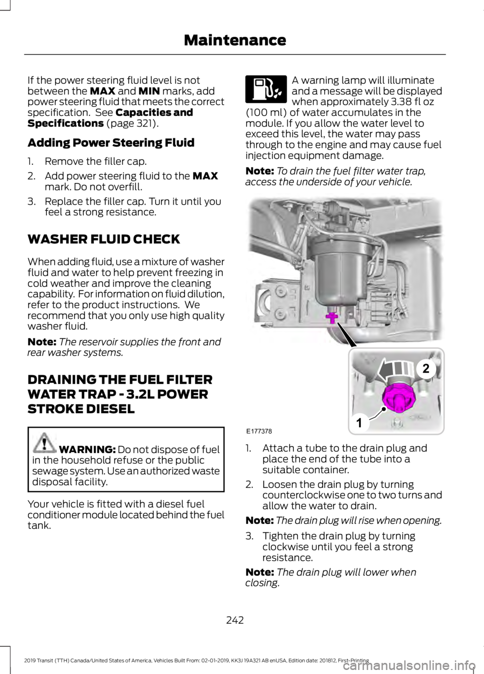 FORD TRANSIT 2019 Owners Manual If the power steering fluid level is not
between the MAX and MIN marks, add
power steering fluid that meets the correct
specification. See
Capacities and
Specifications (page 321).
Adding Power Stee FORD TRANSIT 2019 Owners Manual If the power steering fluid level is not
between the MAX and MIN marks, add
power steering fluid that meets the correct
specification. See
Capacities and
Specifications (page 321).
Adding Power Stee