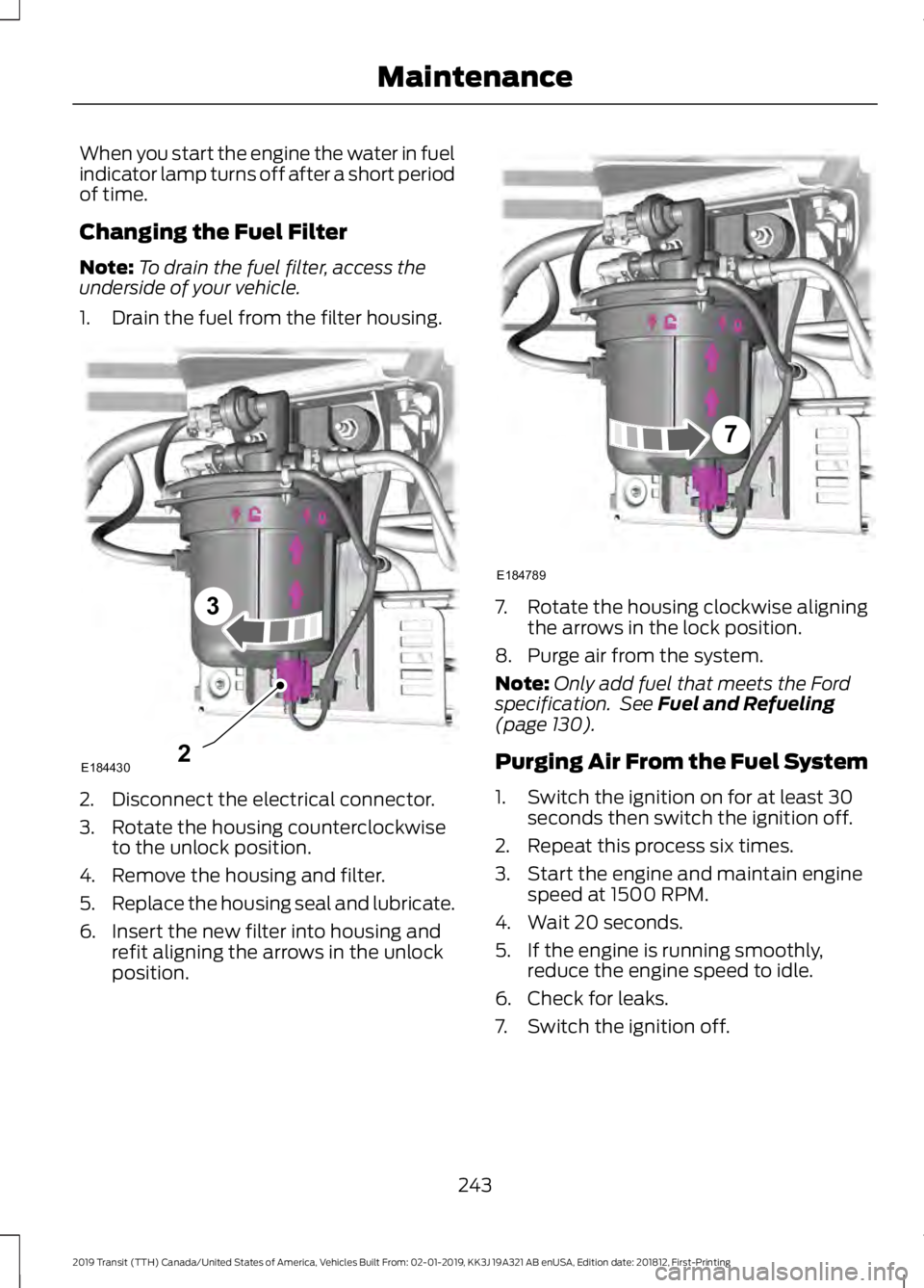 FORD TRANSIT 2019 Owners Manual When you start the engine the water in fuel
indicator lamp turns off after a short period
of time.
Changing the Fuel Filter
Note:
To drain the fuel filter, access the
underside of your vehicle.
1. Dra FORD TRANSIT 2019 Owners Manual When you start the engine the water in fuel
indicator lamp turns off after a short period
of time.
Changing the Fuel Filter
Note:
To drain the fuel filter, access the
underside of your vehicle.
1. Dra