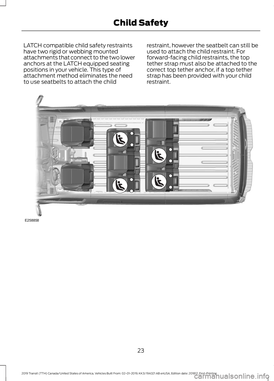 FORD TRANSIT 2019 Owners Manual LATCH compatible child safety restraints
have two rigid or webbing mounted
attachments that connect to the two lower
anchors at the LATCH equipped seating
positions in your vehicle. This type of
attac FORD TRANSIT 2019 Owners Manual LATCH compatible child safety restraints
have two rigid or webbing mounted
attachments that connect to the two lower
anchors at the LATCH equipped seating
positions in your vehicle. This type of
attac
