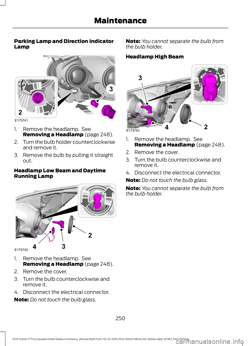FORD TRANSIT 2019 Owners Manual Parking Lamp and Direction Indicator
Lamp
1. Remove the headlamp. See
Removing a Headlamp (page 248).
2. Turn the bulb holder counterclockwise
and remove it.
3. Remove the bulb by pulling it straight FORD TRANSIT 2019 Owners Manual Parking Lamp and Direction Indicator
Lamp
1. Remove the headlamp. See
Removing a Headlamp (page 248).
2. Turn the bulb holder counterclockwise
and remove it.
3. Remove the bulb by pulling it straight