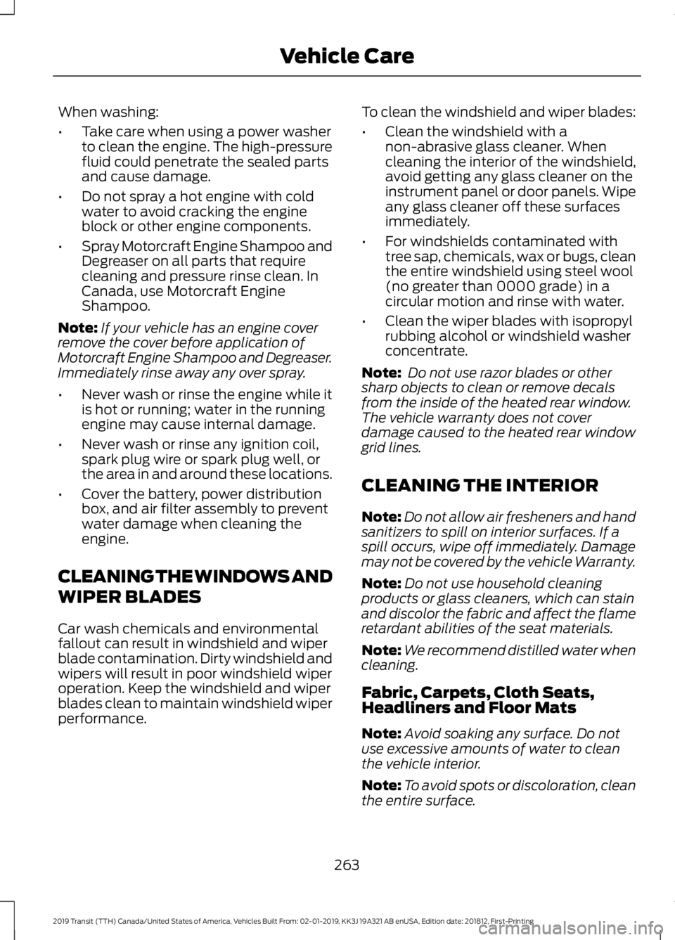 FORD TRANSIT 2019 Owners Manual When washing:
•
Take care when using a power washer
to clean the engine. The high-pressure
fluid could penetrate the sealed parts
and cause damage.
• Do not spray a hot engine with cold
water to a FORD TRANSIT 2019 Owners Manual When washing:
•
Take care when using a power washer
to clean the engine. The high-pressure
fluid could penetrate the sealed parts
and cause damage.
• Do not spray a hot engine with cold
water to a