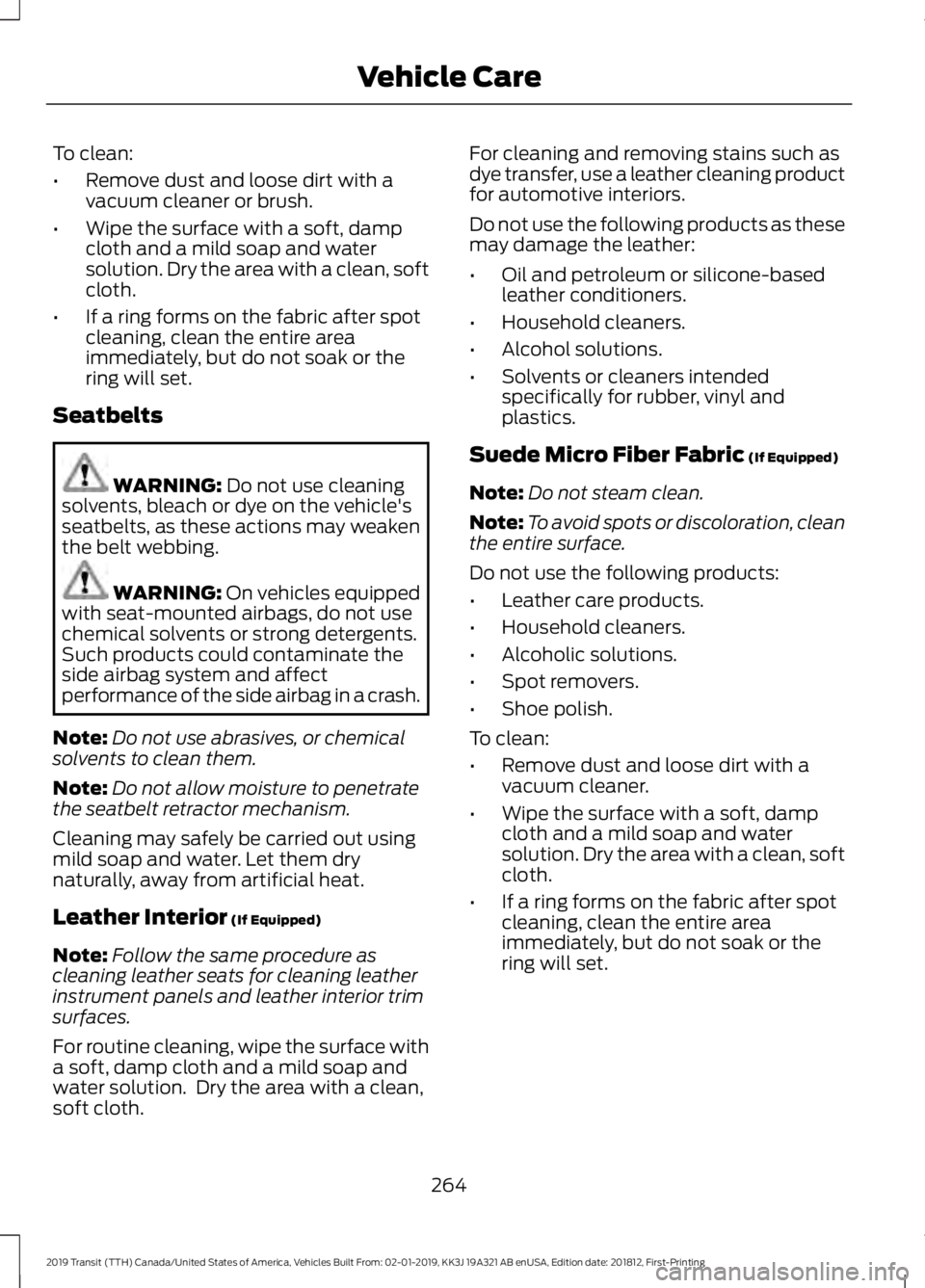 FORD TRANSIT 2019 Owners Manual To clean:
•
Remove dust and loose dirt with a
vacuum cleaner or brush.
• Wipe the surface with a soft, damp
cloth and a mild soap and water
solution. Dry the area with a clean, soft
cloth.
• If FORD TRANSIT 2019 Owners Manual To clean:
•
Remove dust and loose dirt with a
vacuum cleaner or brush.
• Wipe the surface with a soft, damp
cloth and a mild soap and water
solution. Dry the area with a clean, soft
cloth.
• If