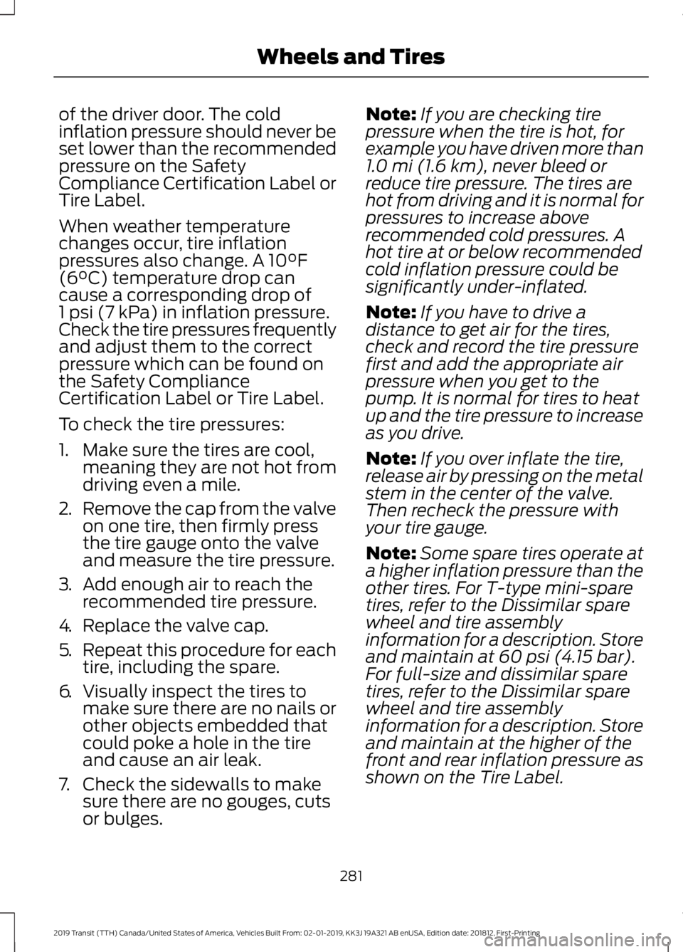 FORD TRANSIT 2019 Owners Manual of the driver door. The cold
inflation pressure should never be
set lower than the recommended
pressure on the Safety
Compliance Certification Label or
Tire Label.
When weather temperature
changes occ FORD TRANSIT 2019 Owners Manual of the driver door. The cold
inflation pressure should never be
set lower than the recommended
pressure on the Safety
Compliance Certification Label or
Tire Label.
When weather temperature
changes occ