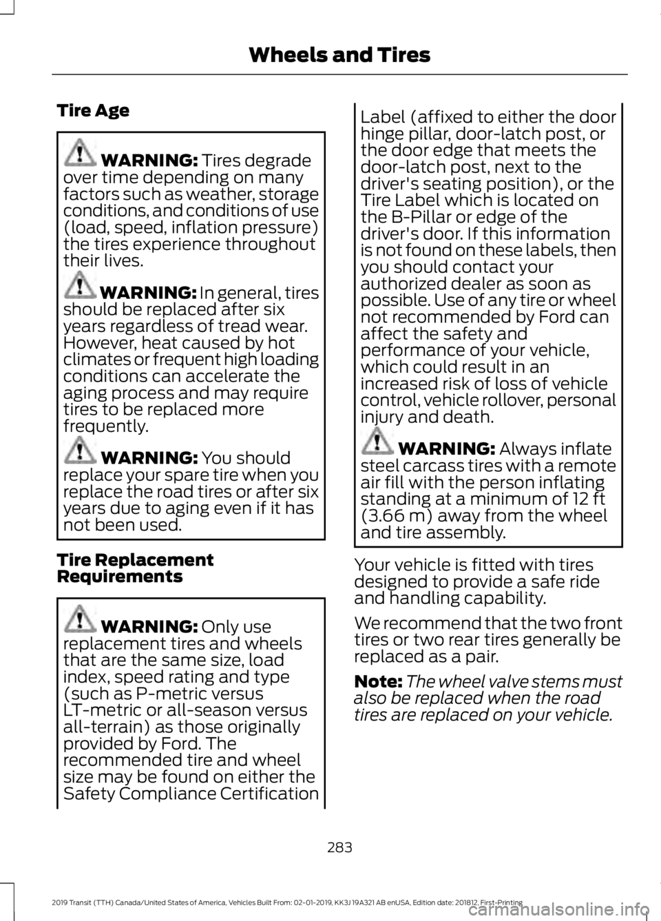 FORD TRANSIT 2019 Owners Manual Tire Age
WARNING: Tires degrade
over time depending on many
factors such as weather, storage
conditions, and conditions of use
(load, speed, inflation pressure)
the tires experience throughout
their l FORD TRANSIT 2019 Owners Manual Tire Age
WARNING: Tires degrade
over time depending on many
factors such as weather, storage
conditions, and conditions of use
(load, speed, inflation pressure)
the tires experience throughout
their l