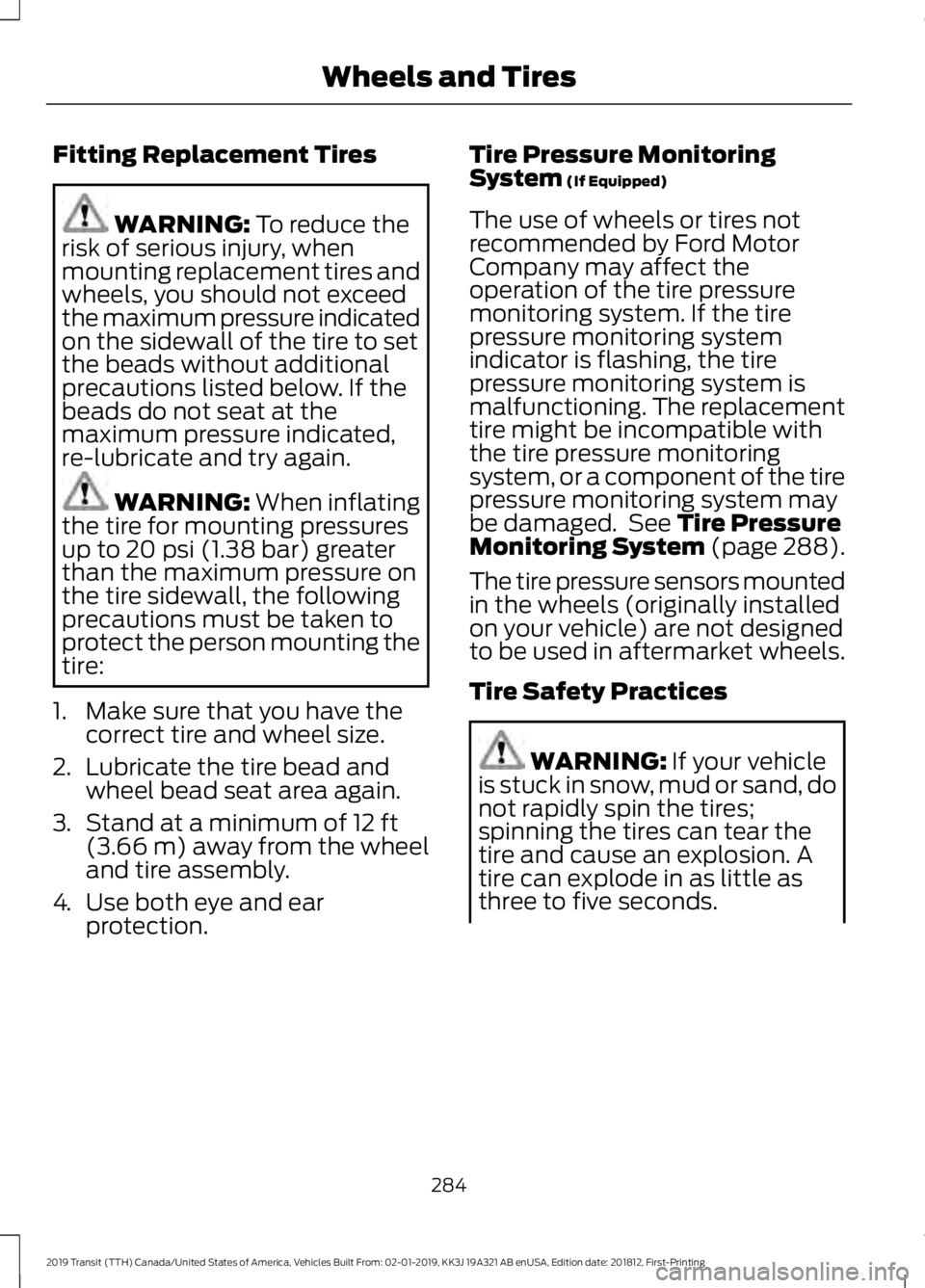FORD TRANSIT 2019 Owners Manual Fitting Replacement Tires
WARNING: To reduce the
risk of serious injury, when
mounting replacement tires and
wheels, you should not exceed
the maximum pressure indicated
on the sidewall of the tire to FORD TRANSIT 2019 Owners Manual Fitting Replacement Tires
WARNING: To reduce the
risk of serious injury, when
mounting replacement tires and
wheels, you should not exceed
the maximum pressure indicated
on the sidewall of the tire to