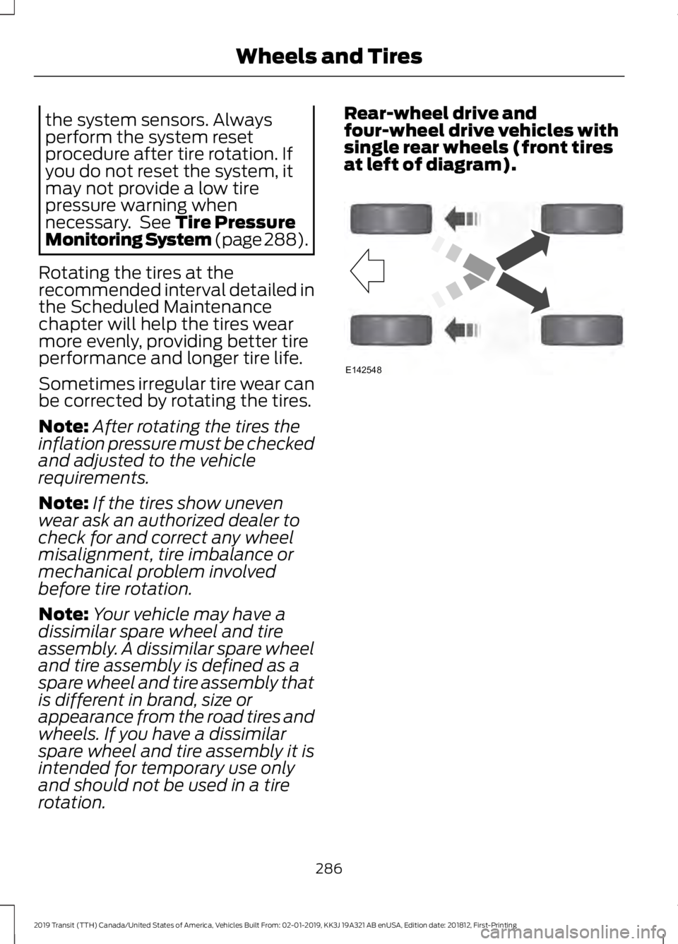 FORD TRANSIT 2019  Owners Manual the system sensors. Always
perform the system reset
procedure after tire rotation. If
you do not reset the system, it
may not provide a low tire
pressure warning when
necessary.  See Tire Pressure
Mon