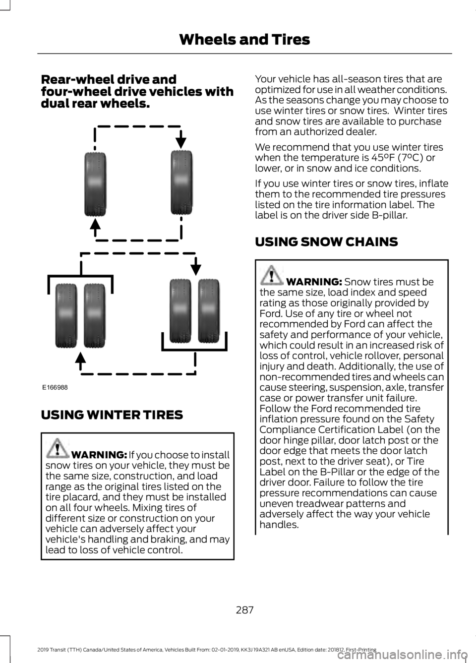FORD TRANSIT 2019  Owners Manual Rear-wheel drive and
four-wheel drive vehicles with
dual rear wheels.
USING WINTER TIRES
WARNING: If you choose to install
snow tires on your vehicle, they must be
the same size, construction, and loa