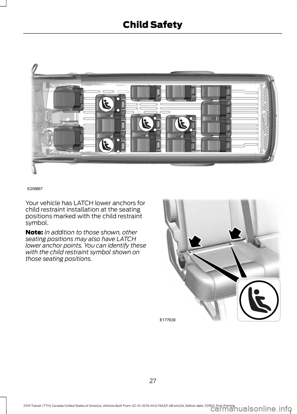FORD TRANSIT 2019 Owners Manual Your vehicle has LATCH lower anchors for
child restraint installation at the seating
positions marked with the child restraint
symbol.
Note:
In addition to those shown, other
seating positions may als FORD TRANSIT 2019 Owners Manual Your vehicle has LATCH lower anchors for
child restraint installation at the seating
positions marked with the child restraint
symbol.
Note:
In addition to those shown, other
seating positions may als