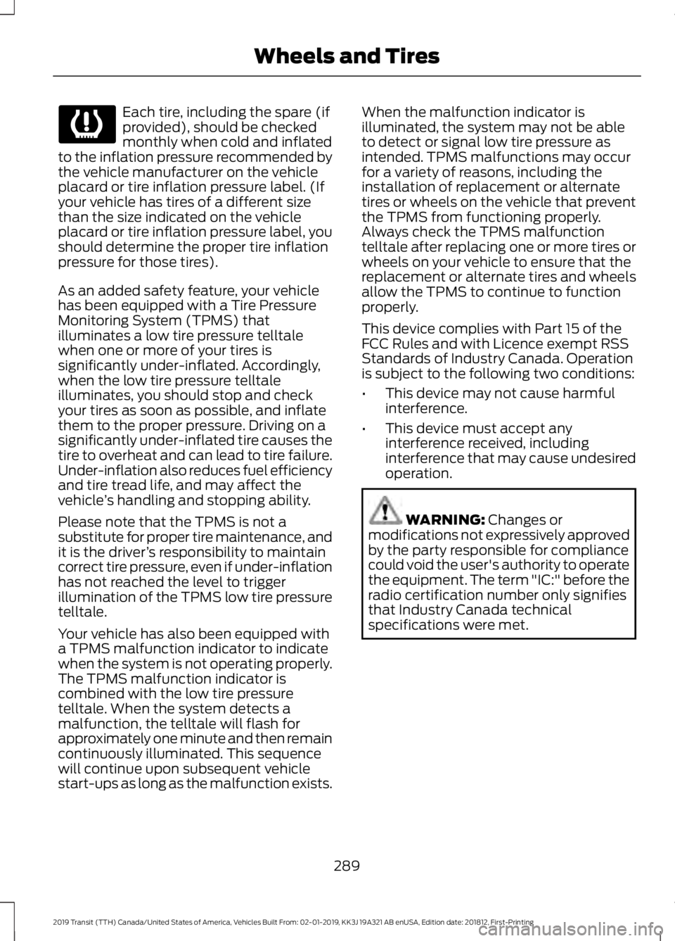 FORD TRANSIT 2019 Owners Manual Each tire, including the spare (if
provided), should be checked
monthly when cold and inflated
to the inflation pressure recommended by
the vehicle manufacturer on the vehicle
placard or tire inflatio FORD TRANSIT 2019 Owners Manual Each tire, including the spare (if
provided), should be checked
monthly when cold and inflated
to the inflation pressure recommended by
the vehicle manufacturer on the vehicle
placard or tire inflatio