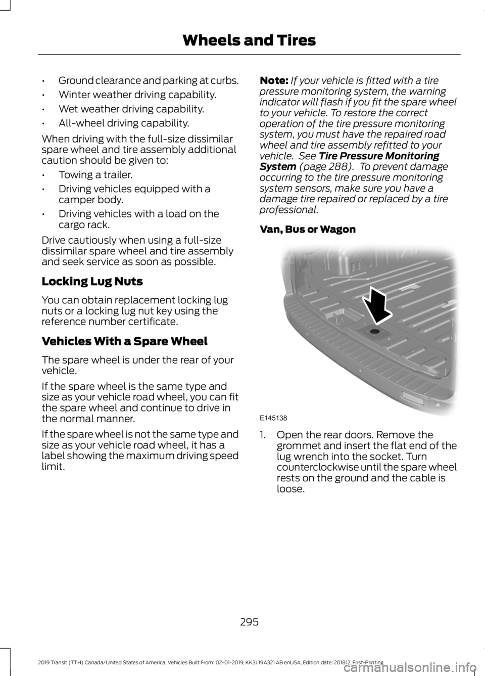 FORD TRANSIT 2019 Owners Guide •
Ground clearance and parking at curbs.
• Winter weather driving capability.
• Wet weather driving capability.
• All-wheel driving capability.
When driving with the full-size dissimilar
spare FORD TRANSIT 2019 Owners Guide •
Ground clearance and parking at curbs.
• Winter weather driving capability.
• Wet weather driving capability.
• All-wheel driving capability.
When driving with the full-size dissimilar
spare