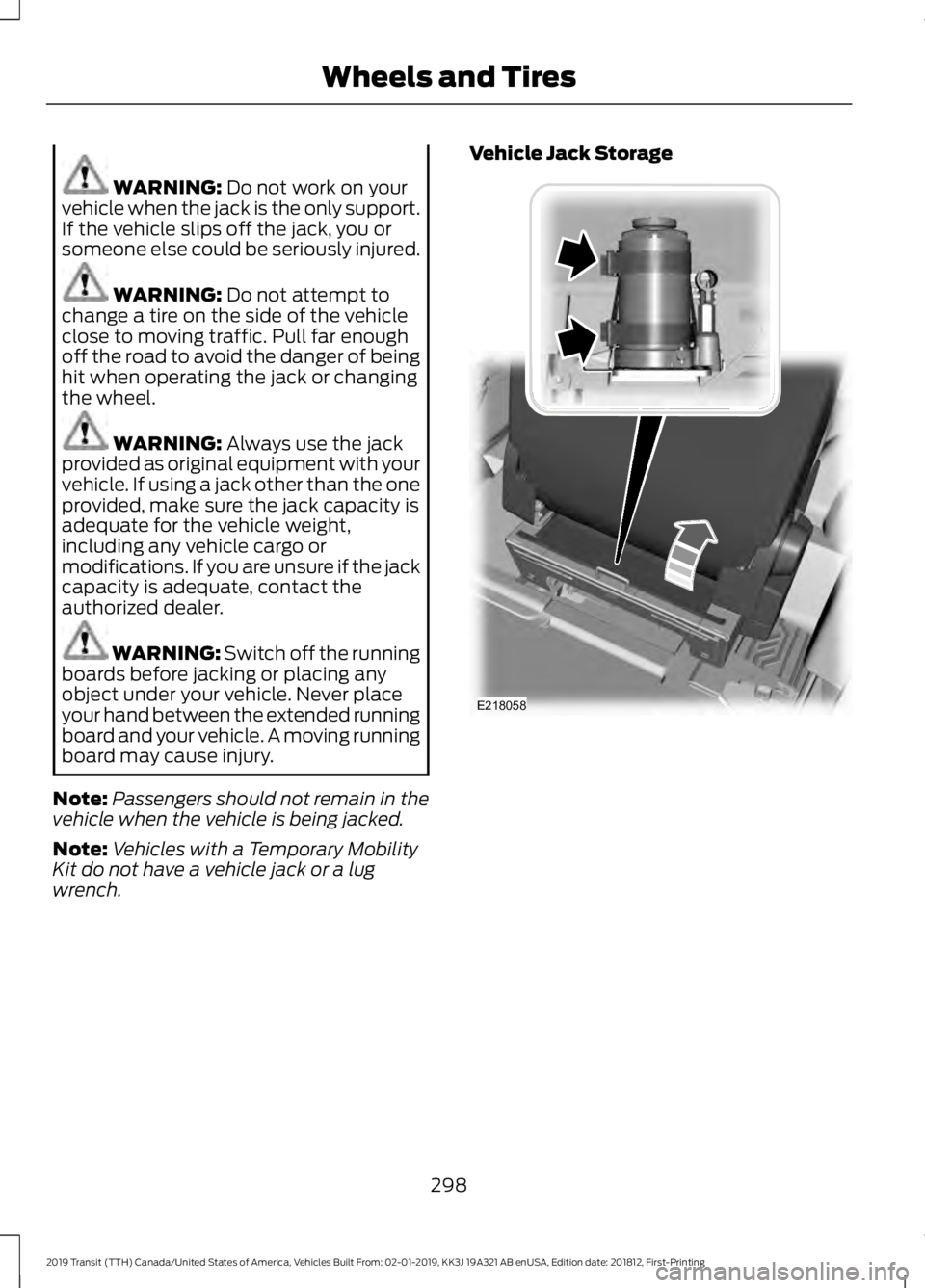 FORD TRANSIT 2019  Owners Manual WARNING: Do not work on your
vehicle when the jack is the only support.
If the vehicle slips off the jack, you or
someone else could be seriously injured. WARNING: 
Do not attempt to
change a tire on 