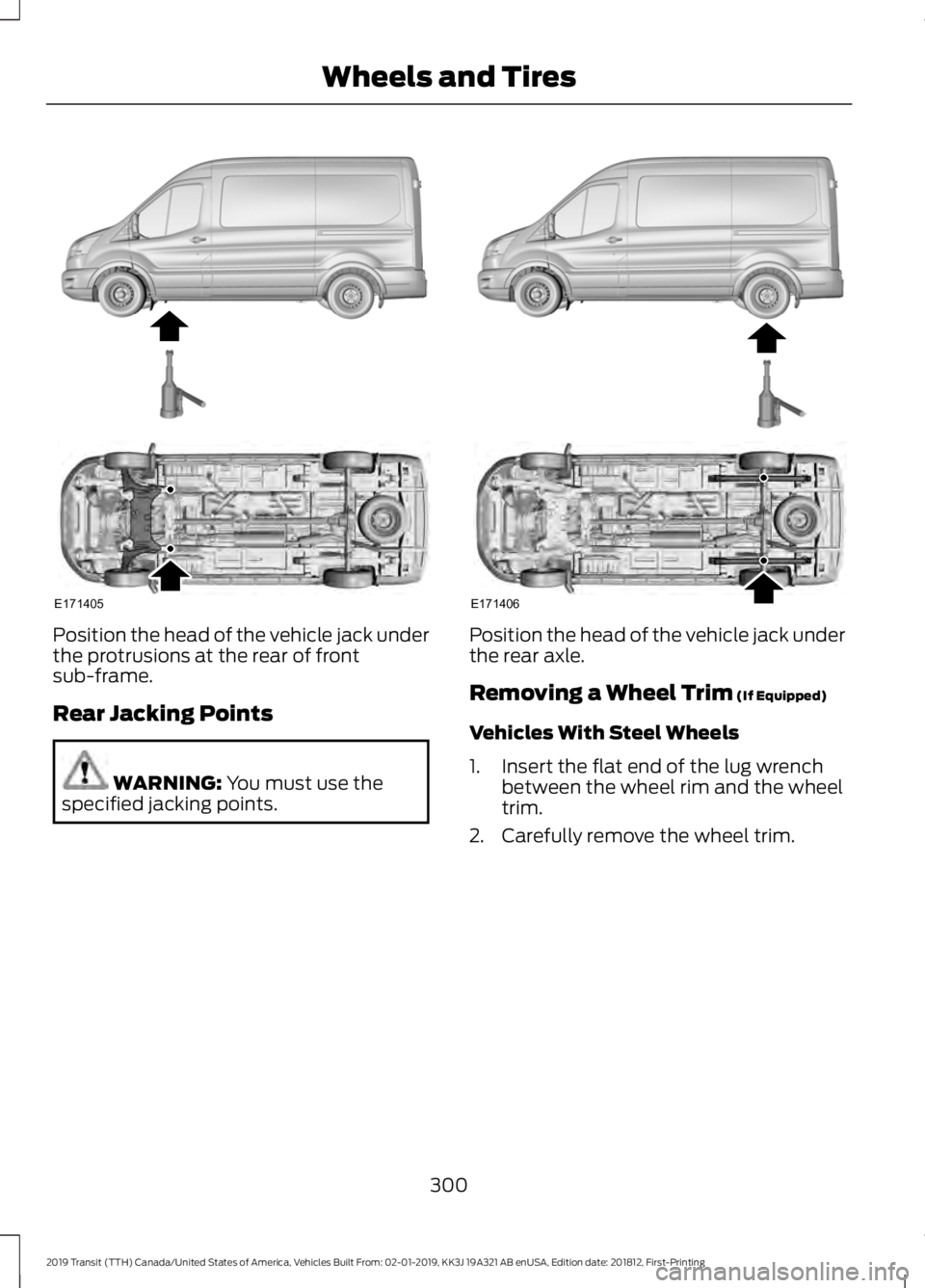FORD TRANSIT 2019 Owners Manual Position the head of the vehicle jack under
the protrusions at the rear of front
sub-frame.
Rear Jacking Points
WARNING: You must use the
specified jacking points. Position the head of the vehicle jac FORD TRANSIT 2019 Owners Manual Position the head of the vehicle jack under
the protrusions at the rear of front
sub-frame.
Rear Jacking Points
WARNING: You must use the
specified jacking points. Position the head of the vehicle jac