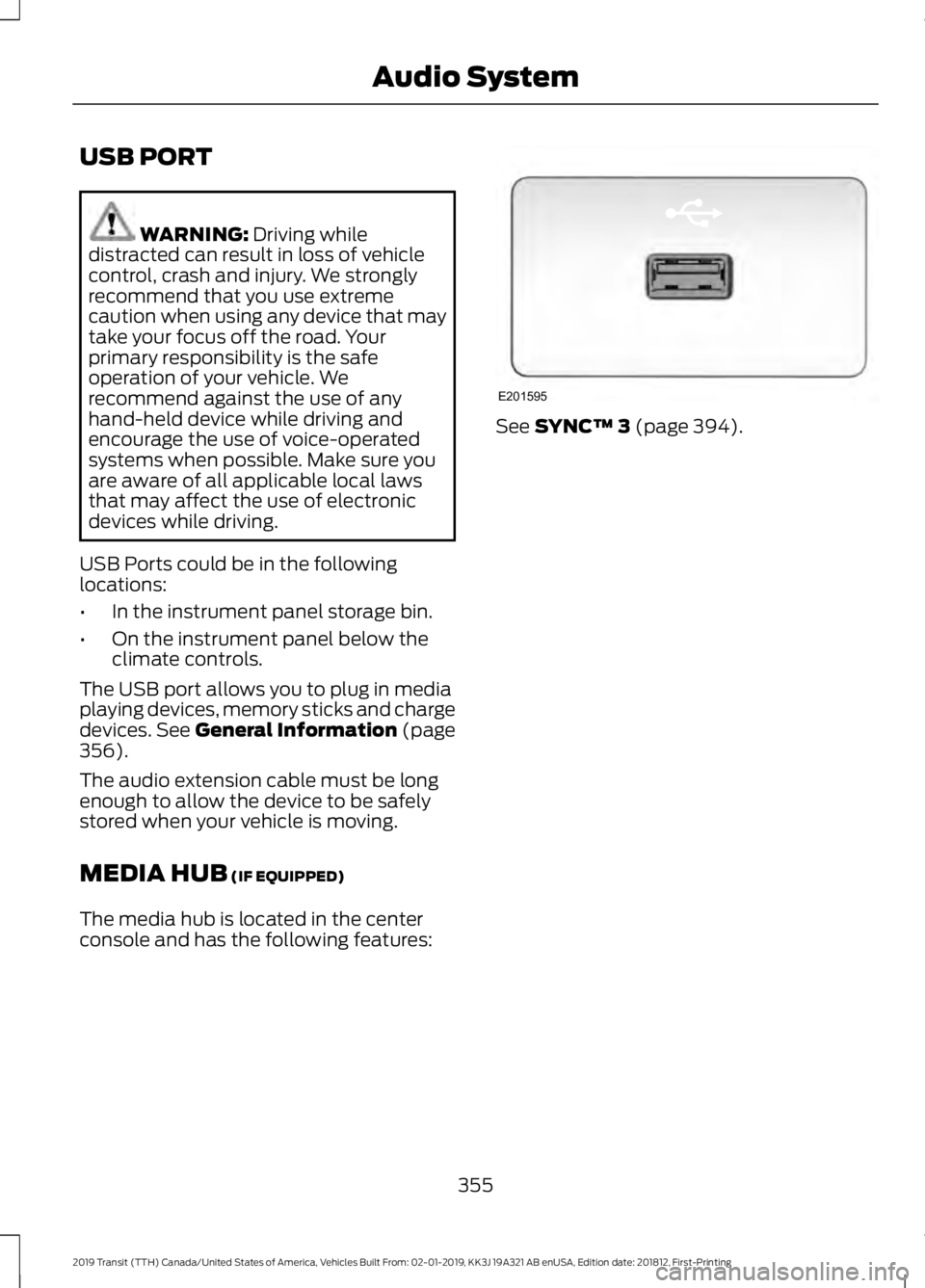 FORD TRANSIT 2019  Owners Manual USB PORT
WARNING: Driving while
distracted can result in loss of vehicle
control, crash and injury. We strongly
recommend that you use extreme
caution when using any device that may
take your focus of