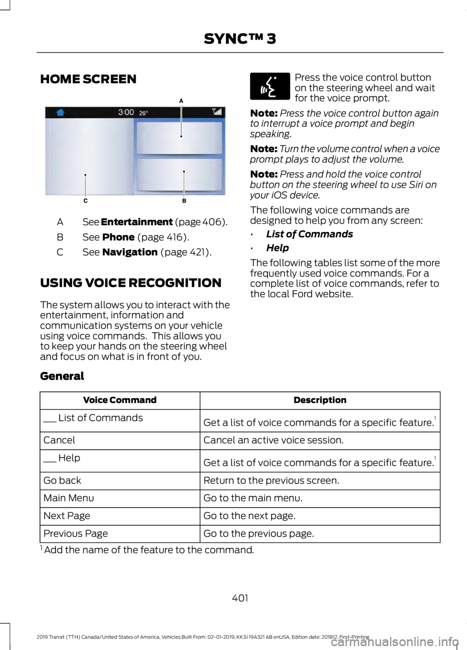 FORD TRANSIT 2019 Owners Manual HOME SCREEN
See Entertainment (page 406).
A
See
Phone (page 416).
B
See
Navigation (page 421).
C
USING VOICE RECOGNITION
The system allows you to interact with the
entertainment, information and
com FORD TRANSIT 2019 Owners Manual HOME SCREEN
See Entertainment (page 406).
A
See
Phone (page 416).
B
See
Navigation (page 421).
C
USING VOICE RECOGNITION
The system allows you to interact with the
entertainment, information and
com