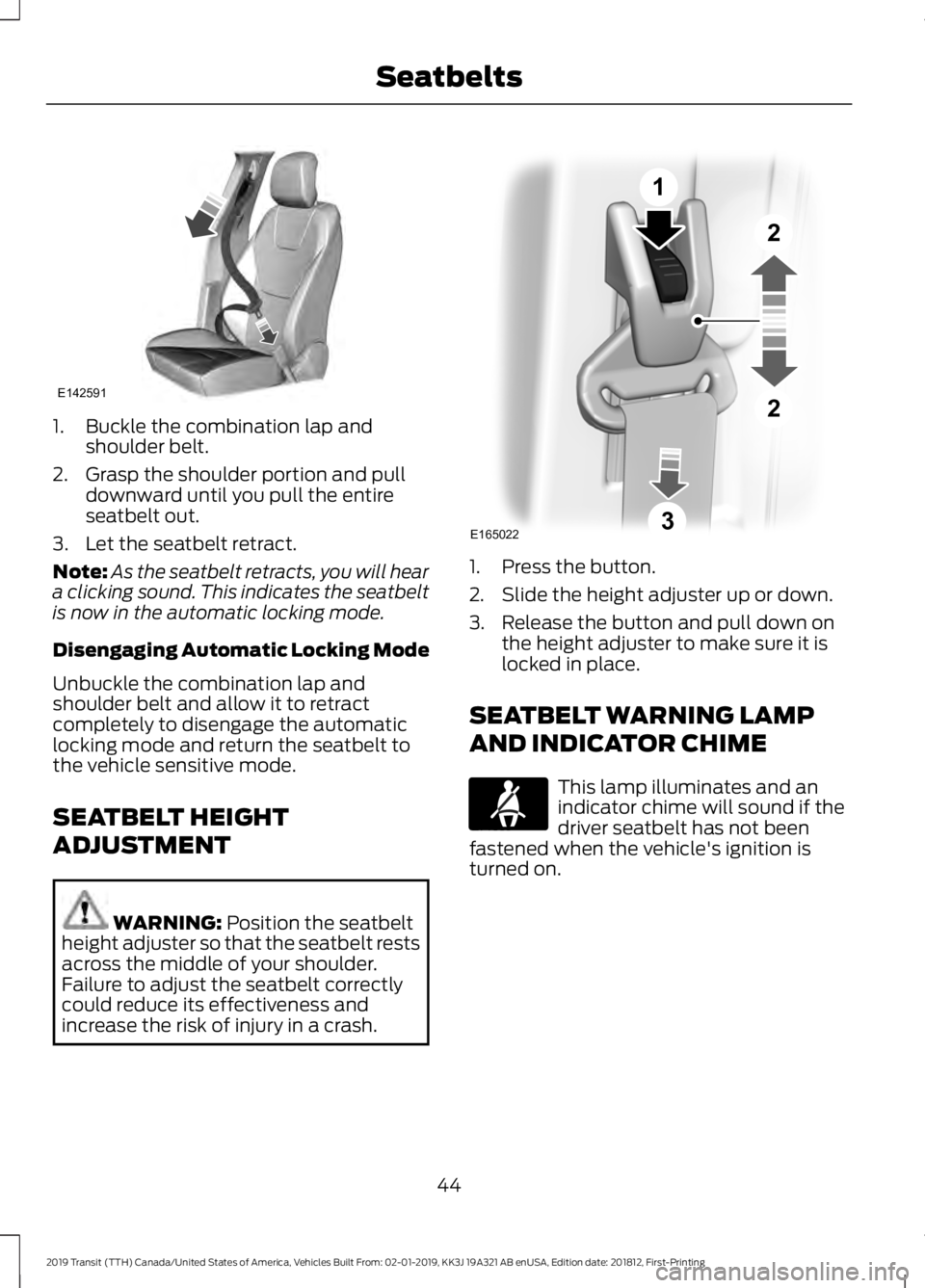 FORD TRANSIT 2019 Service Manual 1. Buckle the combination lap and
shoulder belt.
2. Grasp the shoulder portion and pull downward until you pull the entire
seatbelt out.
3. Let the seatbelt retract.
Note: As the seatbelt retracts, yo