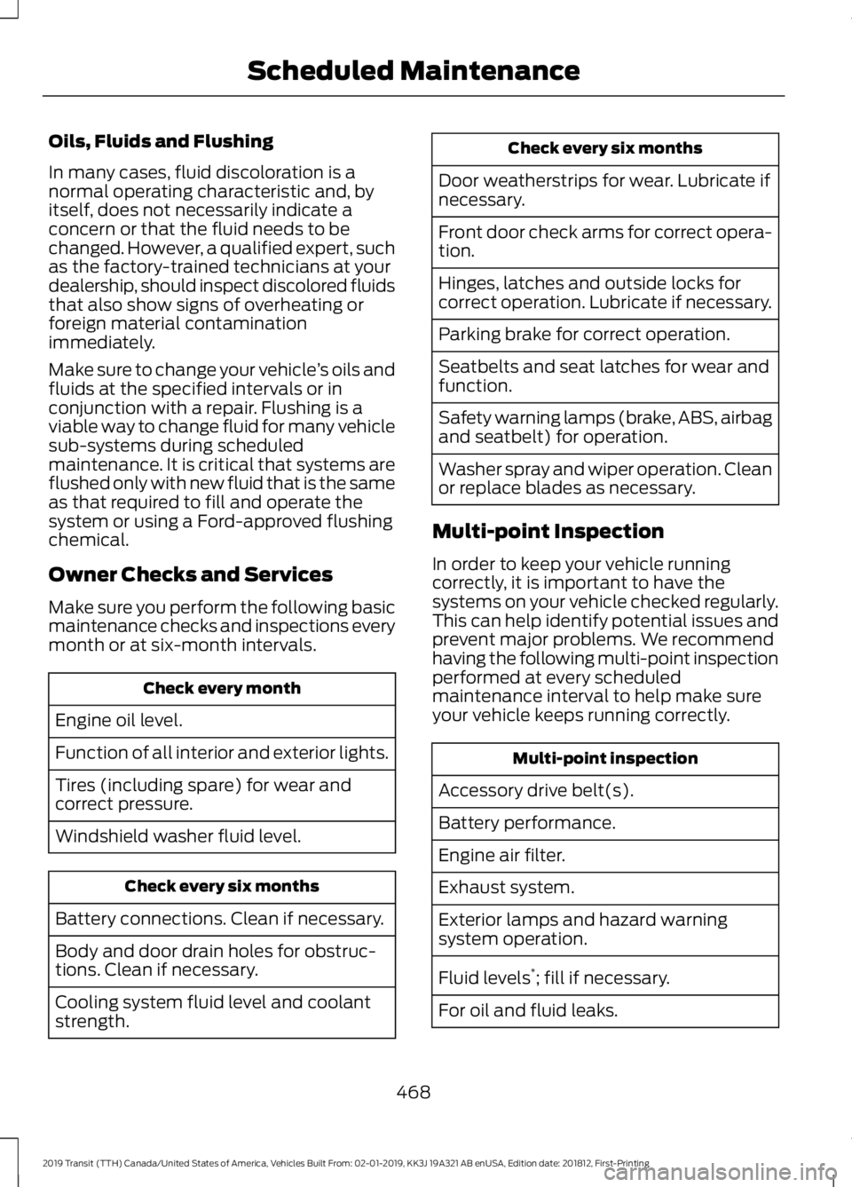 FORD TRANSIT 2019 Owners Manual Oils, Fluids and Flushing
In many cases, fluid discoloration is a
normal operating characteristic and, by
itself, does not necessarily indicate a
concern or that the fluid needs to be
changed. However FORD TRANSIT 2019 Owners Manual Oils, Fluids and Flushing
In many cases, fluid discoloration is a
normal operating characteristic and, by
itself, does not necessarily indicate a
concern or that the fluid needs to be
changed. However