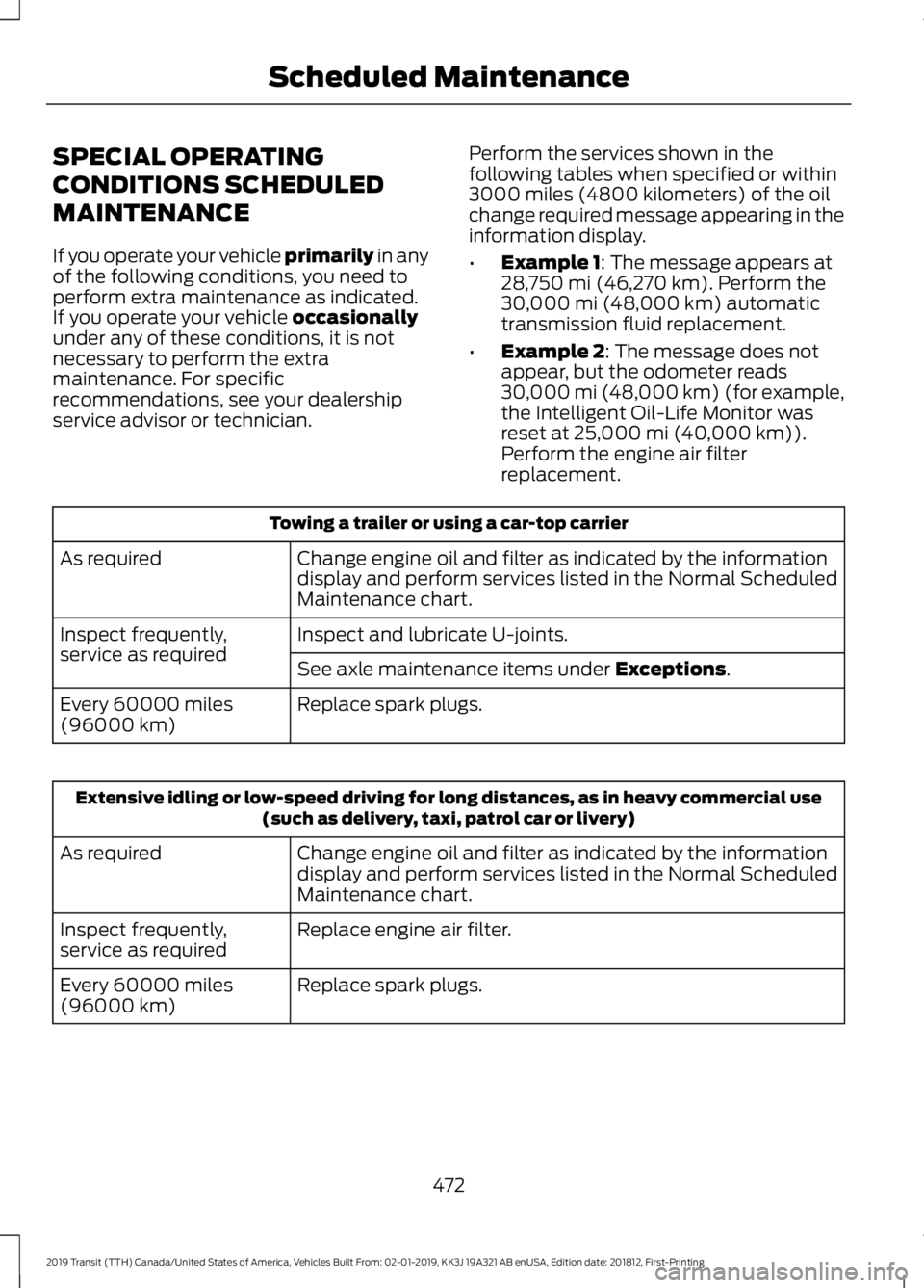 FORD TRANSIT 2019 User Guide SPECIAL OPERATING
CONDITIONS SCHEDULED
MAINTENANCE
If you operate your vehicle primarily in any
of the following conditions, you need to
perform extra maintenance as indicated.
If you operate your veh FORD TRANSIT 2019 User Guide SPECIAL OPERATING
CONDITIONS SCHEDULED
MAINTENANCE
If you operate your vehicle primarily in any
of the following conditions, you need to
perform extra maintenance as indicated.
If you operate your veh