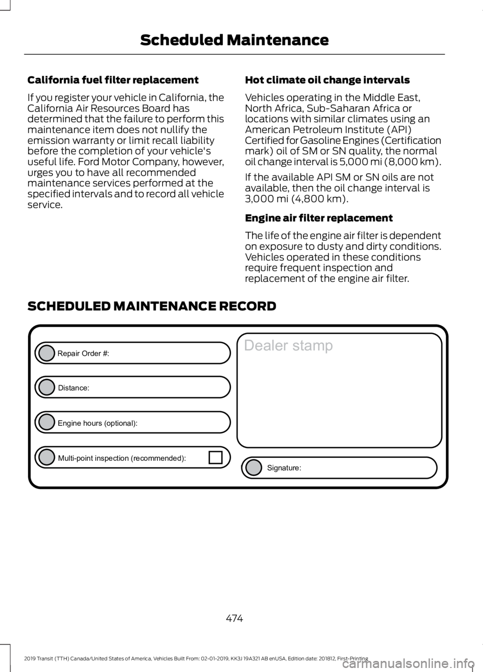 FORD TRANSIT 2019  Owners Manual California fuel filter replacement
If you register your vehicle in California, the
California Air Resources Board has
determined that the failure to perform this
maintenance item does not nullify the
