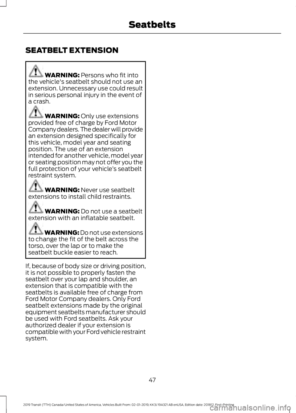 FORD TRANSIT 2019 Service Manual SEATBELT EXTENSION
WARNING: Persons who fit into
the vehicle's seatbelt should not use an
extension. Unnecessary use could result
in serious personal injury in the event of
a crash. WARNING: 
Only
