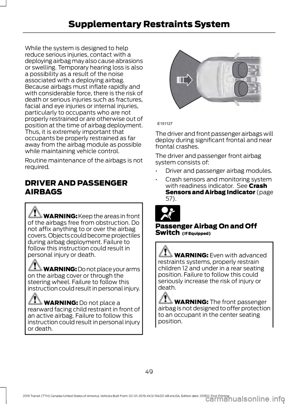 FORD TRANSIT 2019 Workshop Manual While the system is designed to help
reduce serious injuries, contact with a
deploying airbag may also cause abrasions
or swelling. Temporary hearing loss is also
a possibility as a result of the nois FORD TRANSIT 2019 Workshop Manual While the system is designed to help
reduce serious injuries, contact with a
deploying airbag may also cause abrasions
or swelling. Temporary hearing loss is also
a possibility as a result of the nois
