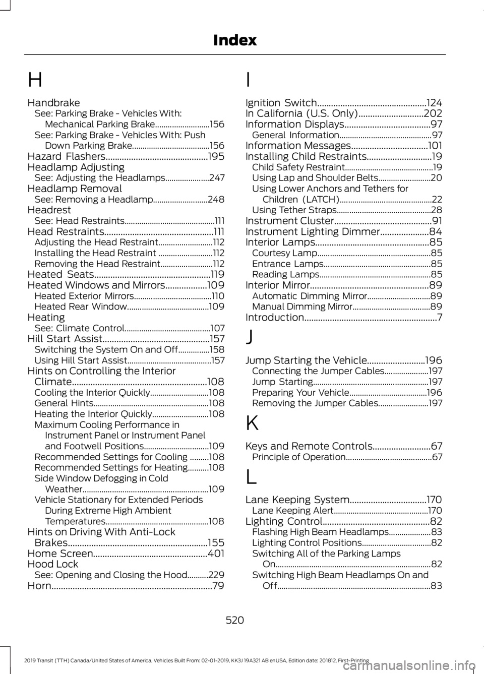 FORD TRANSIT 2019 Owners Manual H
Handbrake
See: Parking Brake - Vehicles With:
Mechanical Parking Brake.......................... 156
See: Parking Brake - Vehicles With: Push Down Parking Brake..................................... FORD TRANSIT 2019 Owners Manual H
Handbrake
See: Parking Brake - Vehicles With:
Mechanical Parking Brake.......................... 156
See: Parking Brake - Vehicles With: Push Down Parking Brake.....................................