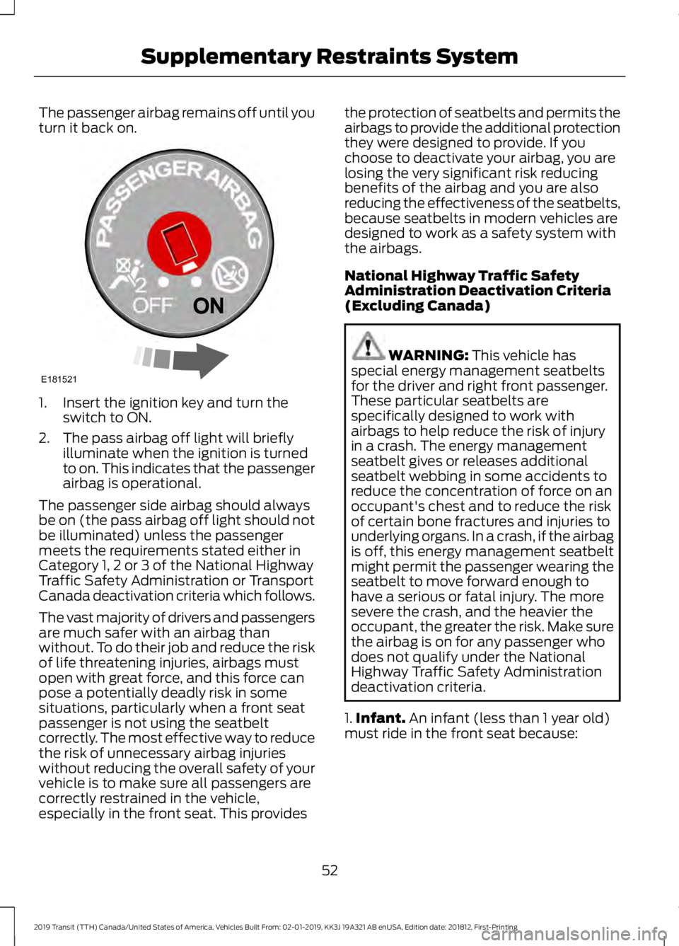 FORD TRANSIT 2019 Workshop Manual The passenger airbag remains off until you
turn it back on.
1. Insert the ignition key and turn the
switch to ON.
2. The pass airbag off light will briefly illuminate when the ignition is turned
to on FORD TRANSIT 2019 Workshop Manual The passenger airbag remains off until you
turn it back on.
1. Insert the ignition key and turn the
switch to ON.
2. The pass airbag off light will briefly illuminate when the ignition is turned
to on
