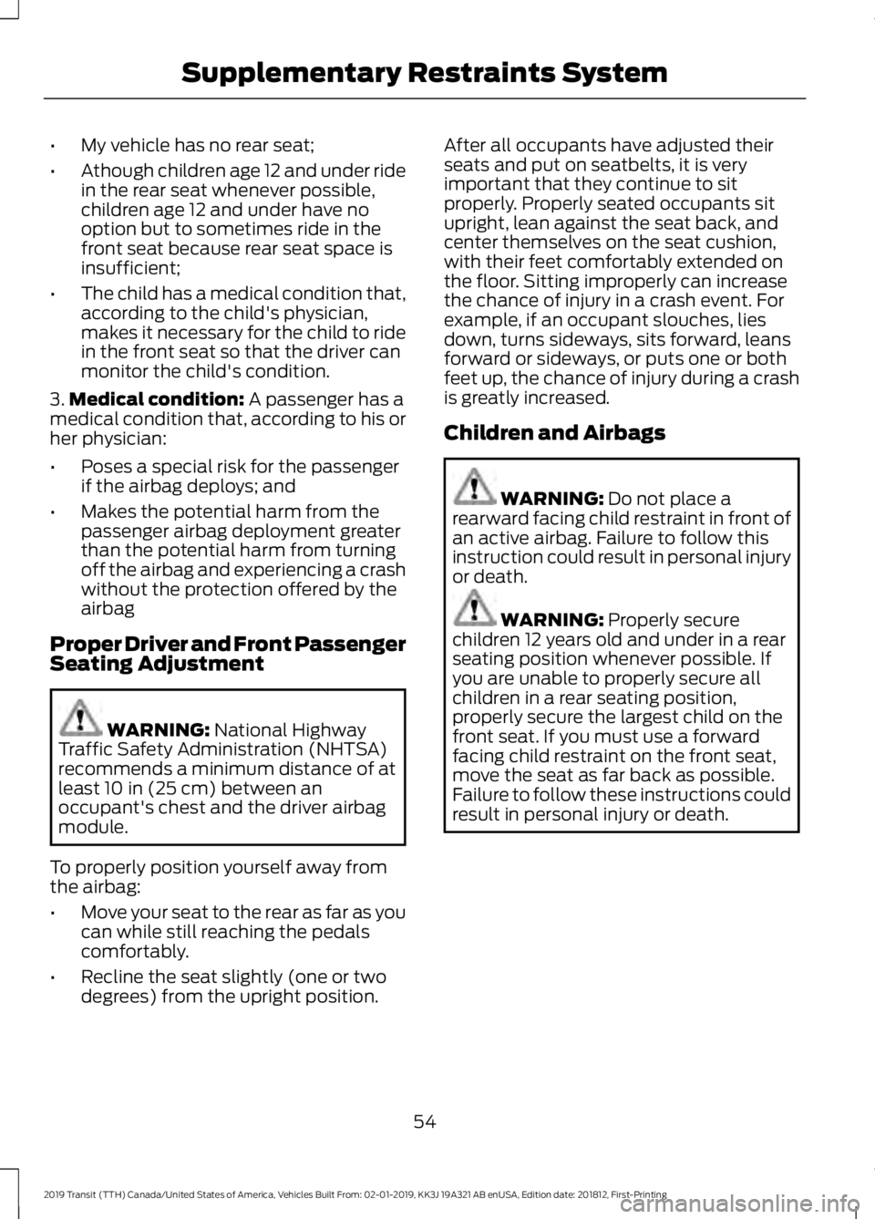 FORD TRANSIT 2019 Workshop Manual •
My vehicle has no rear seat;
• Athough children age 12 and under ride
in the rear seat whenever possible,
children age 12 and under have no
option but to sometimes ride in the
front seat because FORD TRANSIT 2019 Workshop Manual •
My vehicle has no rear seat;
• Athough children age 12 and under ride
in the rear seat whenever possible,
children age 12 and under have no
option but to sometimes ride in the
front seat because