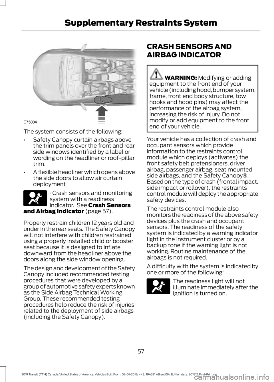 FORD TRANSIT 2019 Workshop Manual The system consists of the following:
•
Safety Canopy curtain airbags above
the trim panels over the front and rear
side windows identified by a label or
wording on the headliner or roof-pillar
trim FORD TRANSIT 2019 Workshop Manual The system consists of the following:
•
Safety Canopy curtain airbags above
the trim panels over the front and rear
side windows identified by a label or
wording on the headliner or roof-pillar
trim