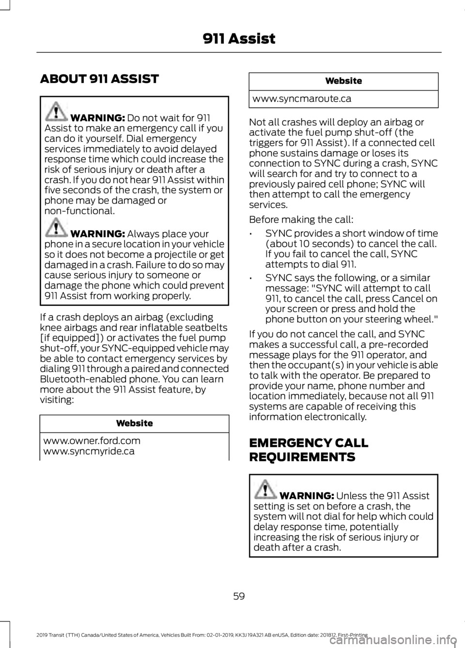 FORD TRANSIT 2019 Repair Manual ABOUT 911 ASSIST
WARNING: Do not wait for 911
Assist to make an emergency call if you
can do it yourself. Dial emergency
services immediately to avoid delayed
response time which could increase the
ri
