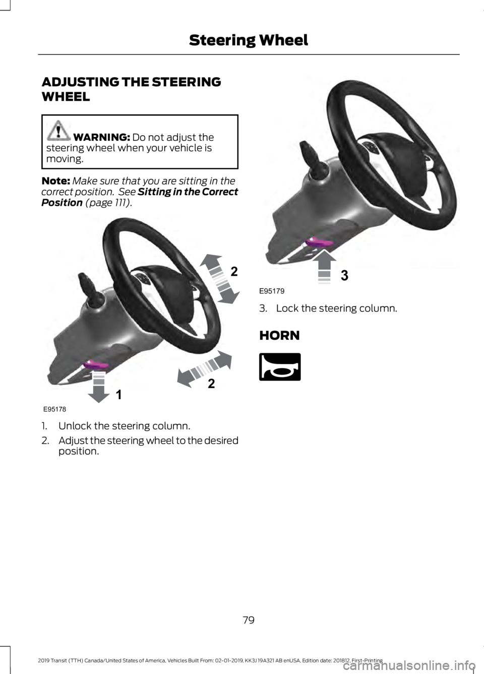 FORD TRANSIT 2019  Owners Manual ADJUSTING THE STEERING
WHEEL
WARNING: Do not adjust the
steering wheel when your vehicle is
moving.
Note: Make sure that you are sitting in the
correct position.  See Sitting in the Correct
Position
 