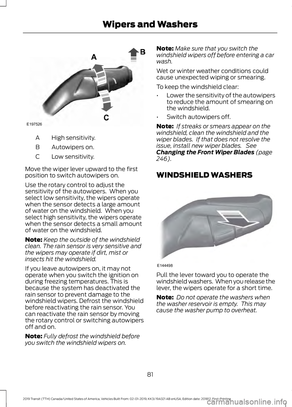 FORD TRANSIT 2019  Owners Manual High sensitivity.
A
Autowipers on.
B
Low sensitivity.
C
Move the wiper lever upward to the first
position to switch autowipers on.
Use the rotary control to adjust the
sensitivity of the autowipers.  