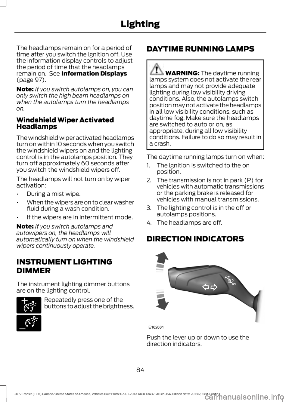 FORD TRANSIT 2019  Owners Manual The headlamps remain on for a period of
time after you switch the ignition off. Use
the information display controls to adjust
the period of time that the headlamps
remain on.  See Information Display