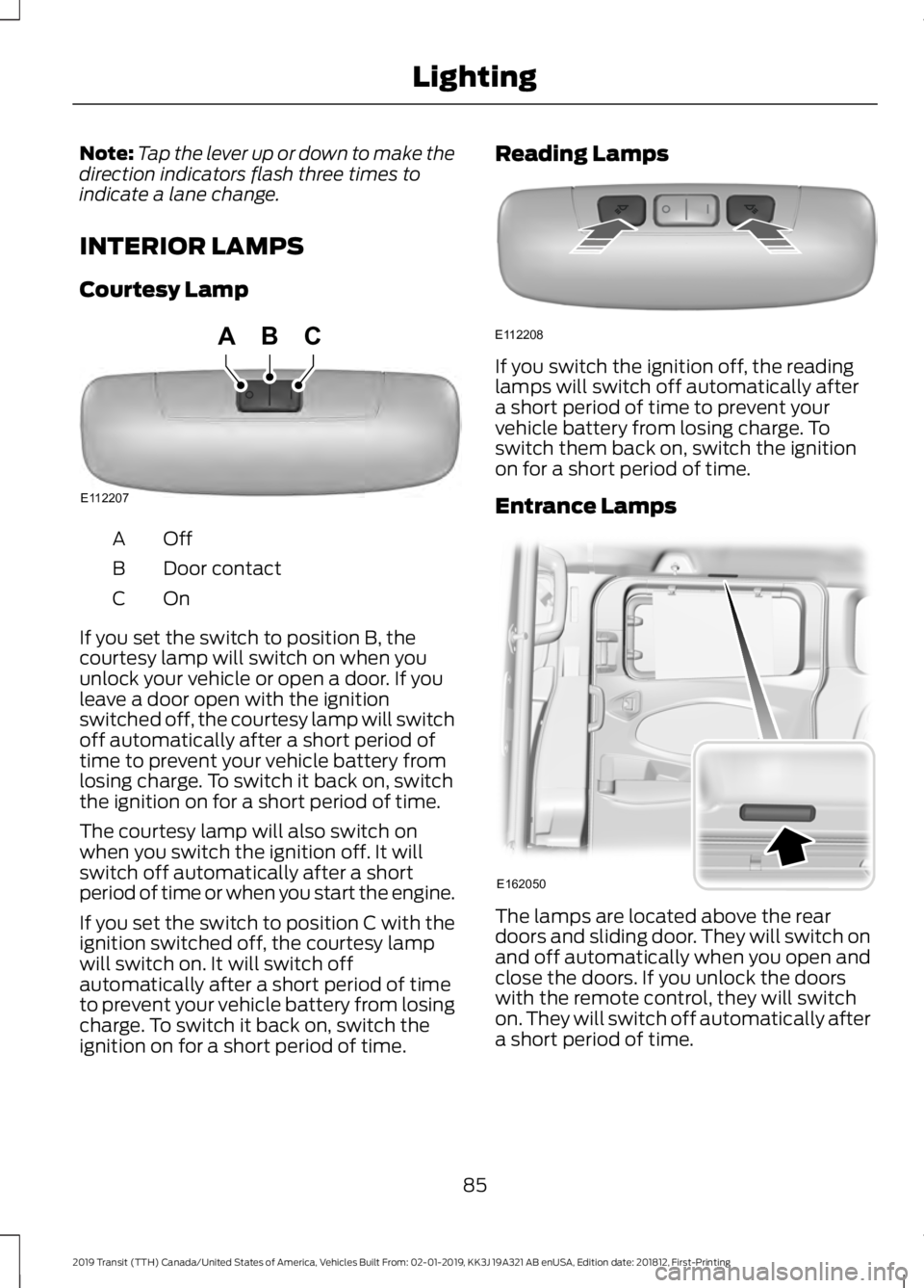 FORD TRANSIT 2019 Manual Online Note:
Tap the lever up or down to make the
direction indicators flash three times to
indicate a lane change.
INTERIOR LAMPS
Courtesy Lamp OffA
Door contact
B
OnC
If you set the switch to position B, t FORD TRANSIT 2019 Manual Online Note:
Tap the lever up or down to make the
direction indicators flash three times to
indicate a lane change.
INTERIOR LAMPS
Courtesy Lamp OffA
Door contact
B
OnC
If you set the switch to position B, t