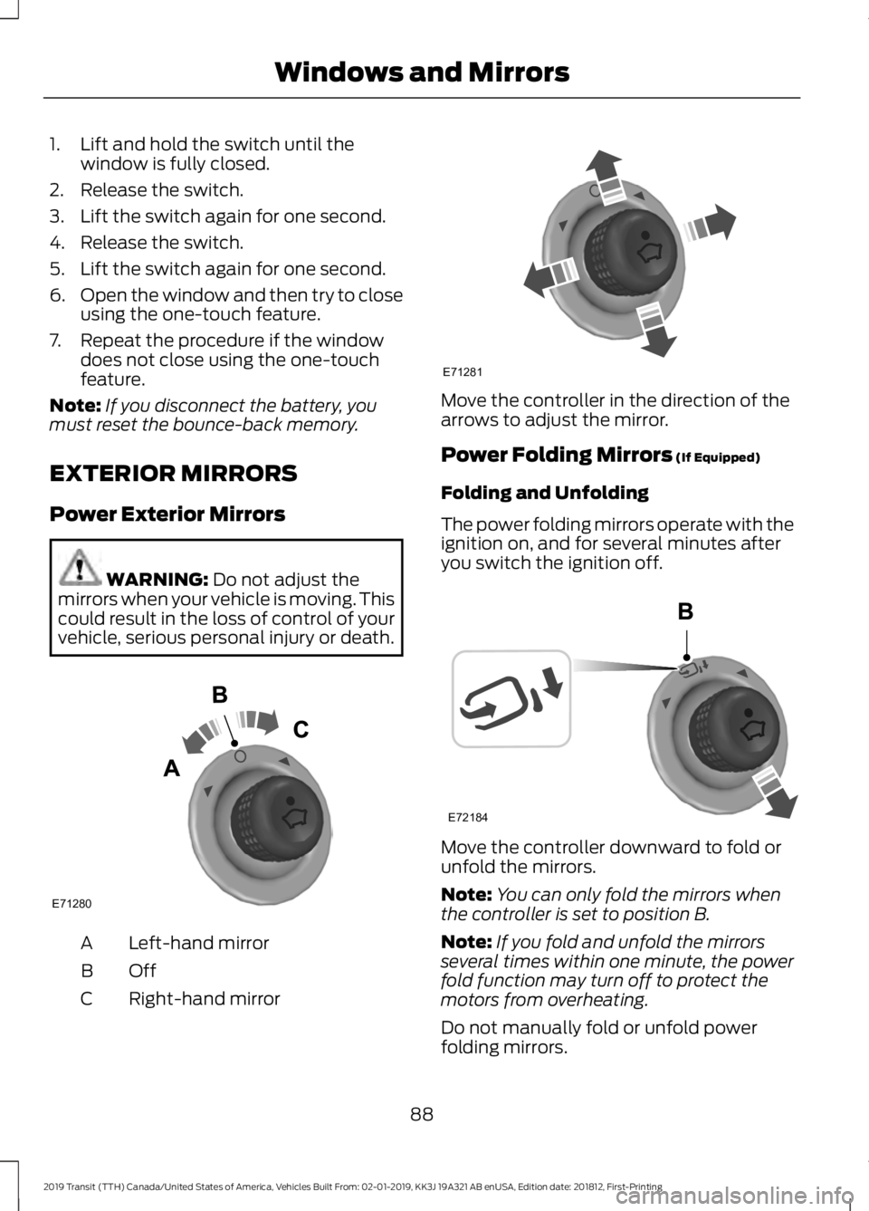 FORD TRANSIT 2019 Owners Manual 1. Lift and hold the switch until the
window is fully closed.
2. Release the switch.
3. Lift the switch again for one second.
4. Release the switch.
5. Lift the switch again for one second.
6. Open th FORD TRANSIT 2019 Owners Manual 1. Lift and hold the switch until the
window is fully closed.
2. Release the switch.
3. Lift the switch again for one second.
4. Release the switch.
5. Lift the switch again for one second.
6. Open th