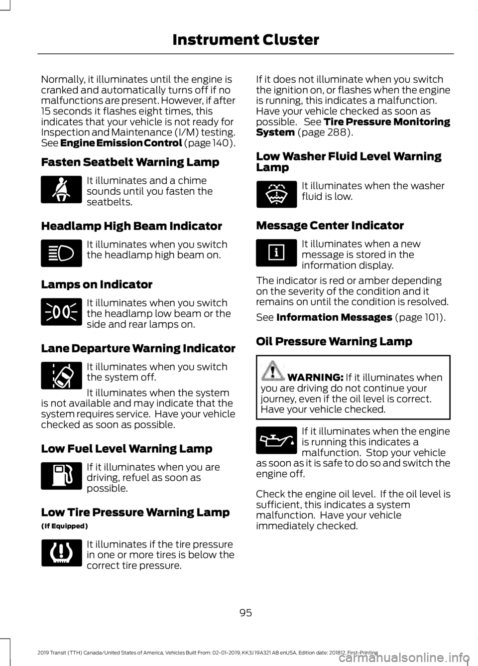 FORD TRANSIT 2019 Owners Manual Normally, it illuminates until the engine is
cranked and automatically turns off if no
malfunctions are present. However, if after
15 seconds it flashes eight times, this
indicates that your vehicle i FORD TRANSIT 2019 Owners Manual Normally, it illuminates until the engine is
cranked and automatically turns off if no
malfunctions are present. However, if after
15 seconds it flashes eight times, this
indicates that your vehicle i