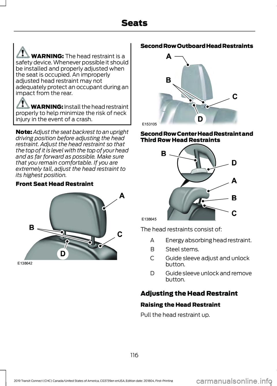 FORD TRANSIT CONNECT 2019  Owners Manual WARNING: The head restraint is a
safety device. Whenever possible it should
be installed and properly adjusted when
the seat is occupied. An improperly
adjusted head restraint may not
adequately prote