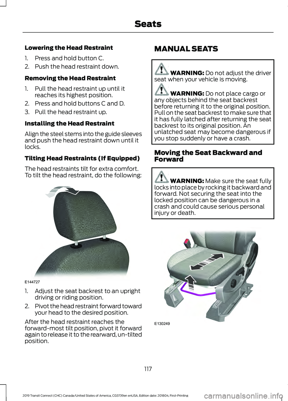 FORD TRANSIT CONNECT 2019 Owners Manual Lowering the Head Restraint
1. Press and hold button C.
2. Push the head restraint down.
Removing the Head Restraint
1. Pull the head restraint up until it
reaches its highest position.
2. Press and h FORD TRANSIT CONNECT 2019 Owners Manual Lowering the Head Restraint
1. Press and hold button C.
2. Push the head restraint down.
Removing the Head Restraint
1. Pull the head restraint up until it
reaches its highest position.
2. Press and h
