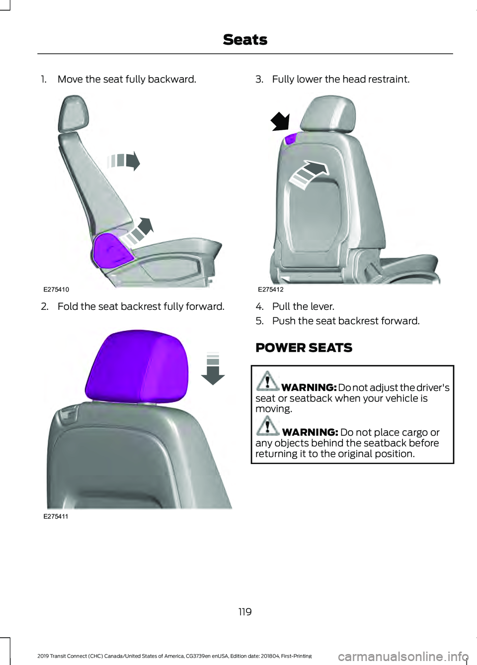 FORD TRANSIT CONNECT 2019 Owners Manual 1. Move the seat fully backward.
2. Fold the seat backrest fully forward. 3. Fully lower the head restraint.
4. Pull the lever.
5. Push the seat backrest forward.
POWER SEATS
WARNING: Do not adjust th FORD TRANSIT CONNECT 2019 Owners Manual 1. Move the seat fully backward.
2. Fold the seat backrest fully forward. 3. Fully lower the head restraint.
4. Pull the lever.
5. Push the seat backrest forward.
POWER SEATS
WARNING: Do not adjust th