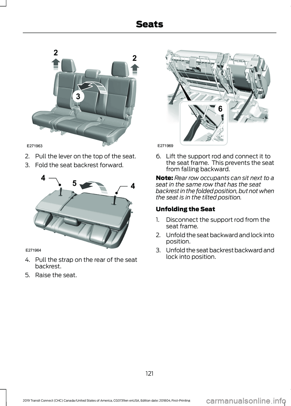FORD TRANSIT CONNECT 2019 Owners Manual 2. Pull the lever on the top of the seat.
3. Fold the seat backrest forward.
4. Pull the strap on the rear of the seat
backrest.
5. Raise the seat. 6. Lift the support rod and connect it to
the seat f FORD TRANSIT CONNECT 2019 Owners Manual 2. Pull the lever on the top of the seat.
3. Fold the seat backrest forward.
4. Pull the strap on the rear of the seat
backrest.
5. Raise the seat. 6. Lift the support rod and connect it to
the seat f