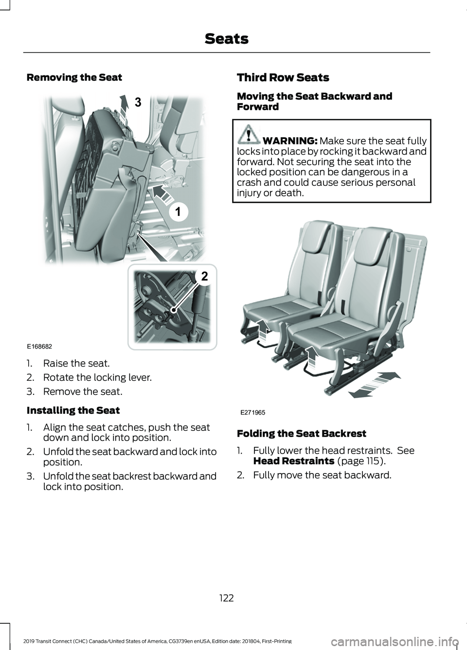 FORD TRANSIT CONNECT 2019 Owners Manual Removing the Seat
1. Raise the seat.
2. Rotate the locking lever.
3. Remove the seat.
Installing the Seat
1. Align the seat catches, push the seat
down and lock into position.
2. Unfold the seat backw FORD TRANSIT CONNECT 2019 Owners Manual Removing the Seat
1. Raise the seat.
2. Rotate the locking lever.
3. Remove the seat.
Installing the Seat
1. Align the seat catches, push the seat
down and lock into position.
2. Unfold the seat backw