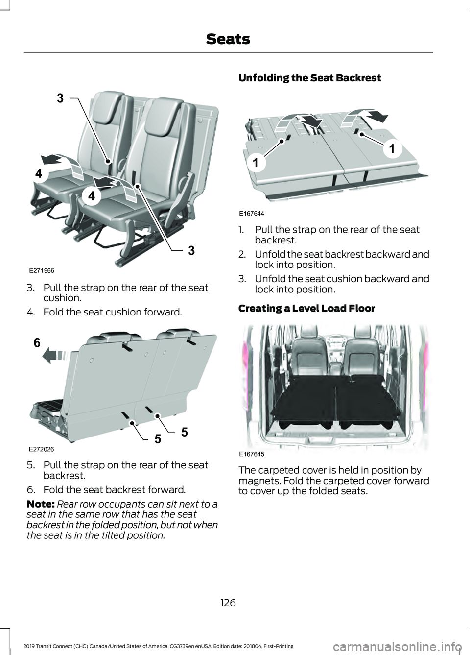 FORD TRANSIT CONNECT 2019 Owners Manual 3. Pull the strap on the rear of the seat
cushion.
4. Fold the seat cushion forward. 5. Pull the strap on the rear of the seat
backrest.
6. Fold the seat backrest forward.
Note: Rear row occupants can FORD TRANSIT CONNECT 2019 Owners Manual 3. Pull the strap on the rear of the seat
cushion.
4. Fold the seat cushion forward. 5. Pull the strap on the rear of the seat
backrest.
6. Fold the seat backrest forward.
Note: Rear row occupants can