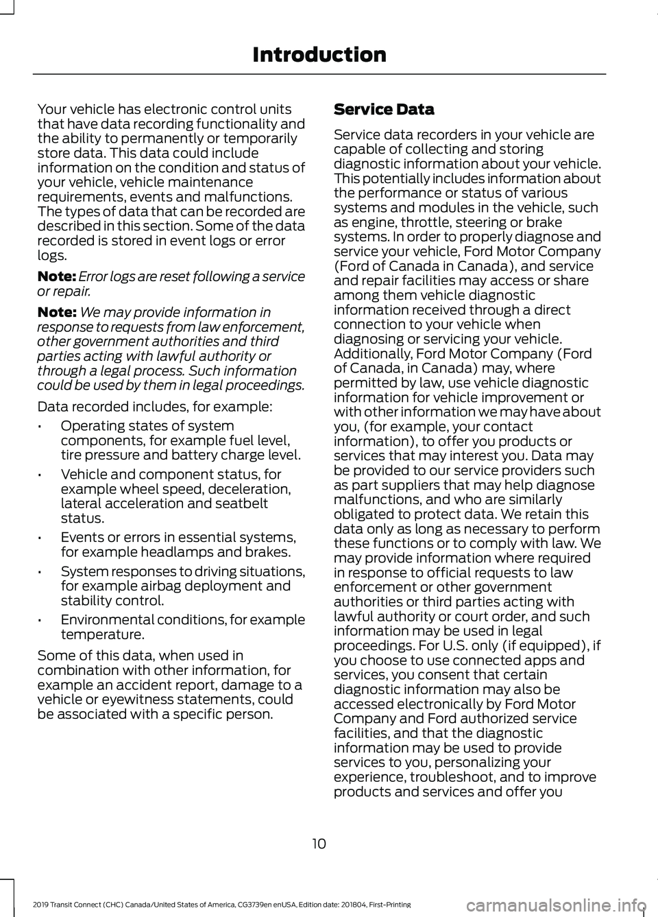 FORD TRANSIT CONNECT 2019 Owners Manual Your vehicle has electronic control units
that have data recording functionality and
the ability to permanently or temporarily
store data. This data could include
information on the condition and stat FORD TRANSIT CONNECT 2019 Owners Manual Your vehicle has electronic control units
that have data recording functionality and
the ability to permanently or temporarily
store data. This data could include
information on the condition and stat