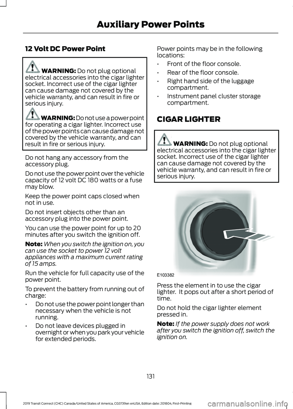FORD TRANSIT CONNECT 2019  Owners Manual 12 Volt DC Power Point
WARNING: Do not plug optional
electrical accessories into the cigar lighter
socket. Incorrect use of the cigar lighter
can cause damage not covered by the
vehicle warranty, and 