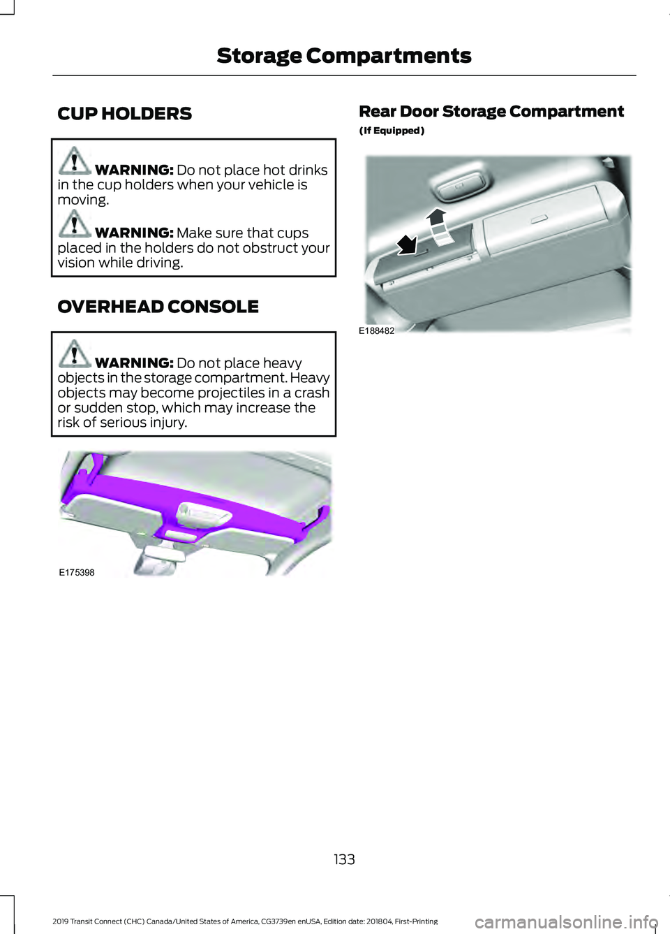 FORD TRANSIT CONNECT 2019 Owners Manual CUP HOLDERS
WARNING: Do not place hot drinks
in the cup holders when your vehicle is
moving. WARNING:
Make sure that cups
placed in the holders do not obstruct your
vision while driving.
OVERHEAD CON FORD TRANSIT CONNECT 2019 Owners Manual CUP HOLDERS
WARNING: Do not place hot drinks
in the cup holders when your vehicle is
moving. WARNING:
Make sure that cups
placed in the holders do not obstruct your
vision while driving.
OVERHEAD CON