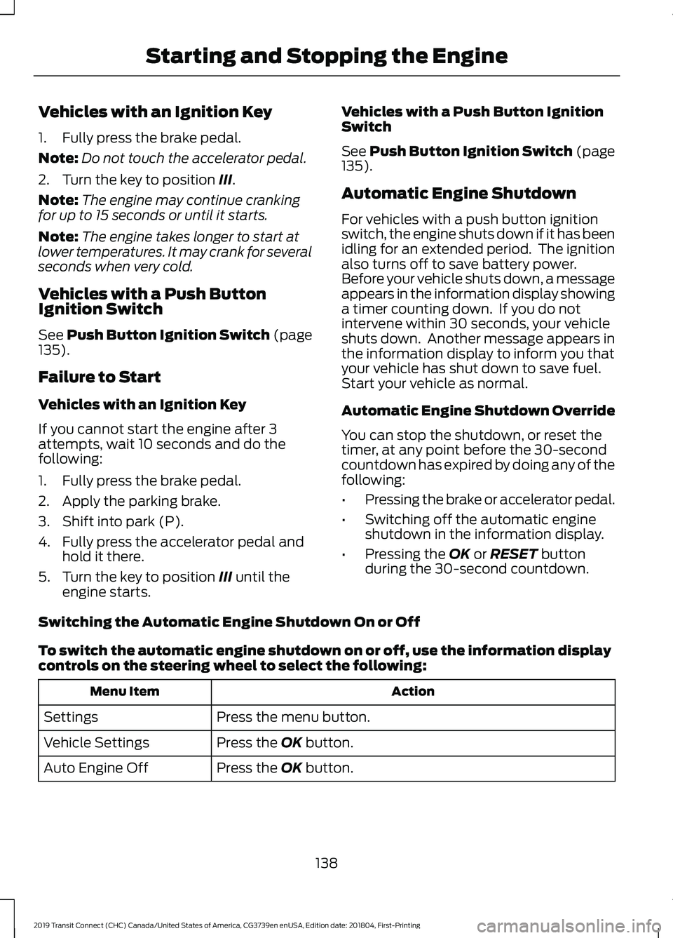 FORD TRANSIT CONNECT 2019 User Guide Vehicles with an Ignition Key
1. Fully press the brake pedal.
Note:
Do not touch the accelerator pedal.
2. Turn the key to position III.
Note: The engine may continue cranking
for up to 15 seconds or FORD TRANSIT CONNECT 2019 User Guide Vehicles with an Ignition Key
1. Fully press the brake pedal.
Note:
Do not touch the accelerator pedal.
2. Turn the key to position III.
Note: The engine may continue cranking
for up to 15 seconds or