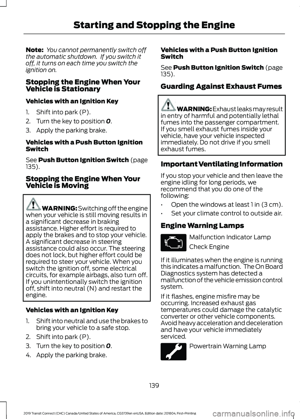 FORD TRANSIT CONNECT 2019  Owners Manual Note:
 You cannot permanently switch off
the automatic shutdown.  If you switch it
off, it turns on each time you switch the
ignition on.
Stopping the Engine When Your
Vehicle is Stationary
Vehicles w