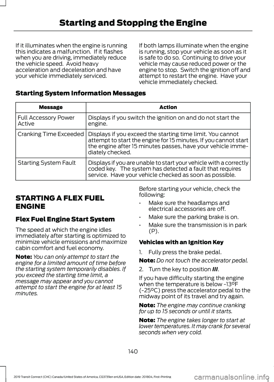 FORD TRANSIT CONNECT 2019  Owners Manual If it illuminates when the engine is running
this indicates a malfunction.  If it flashes
when you are driving, immediately reduce
the vehicle speed.  Avoid heavy
acceleration and deceleration and hav