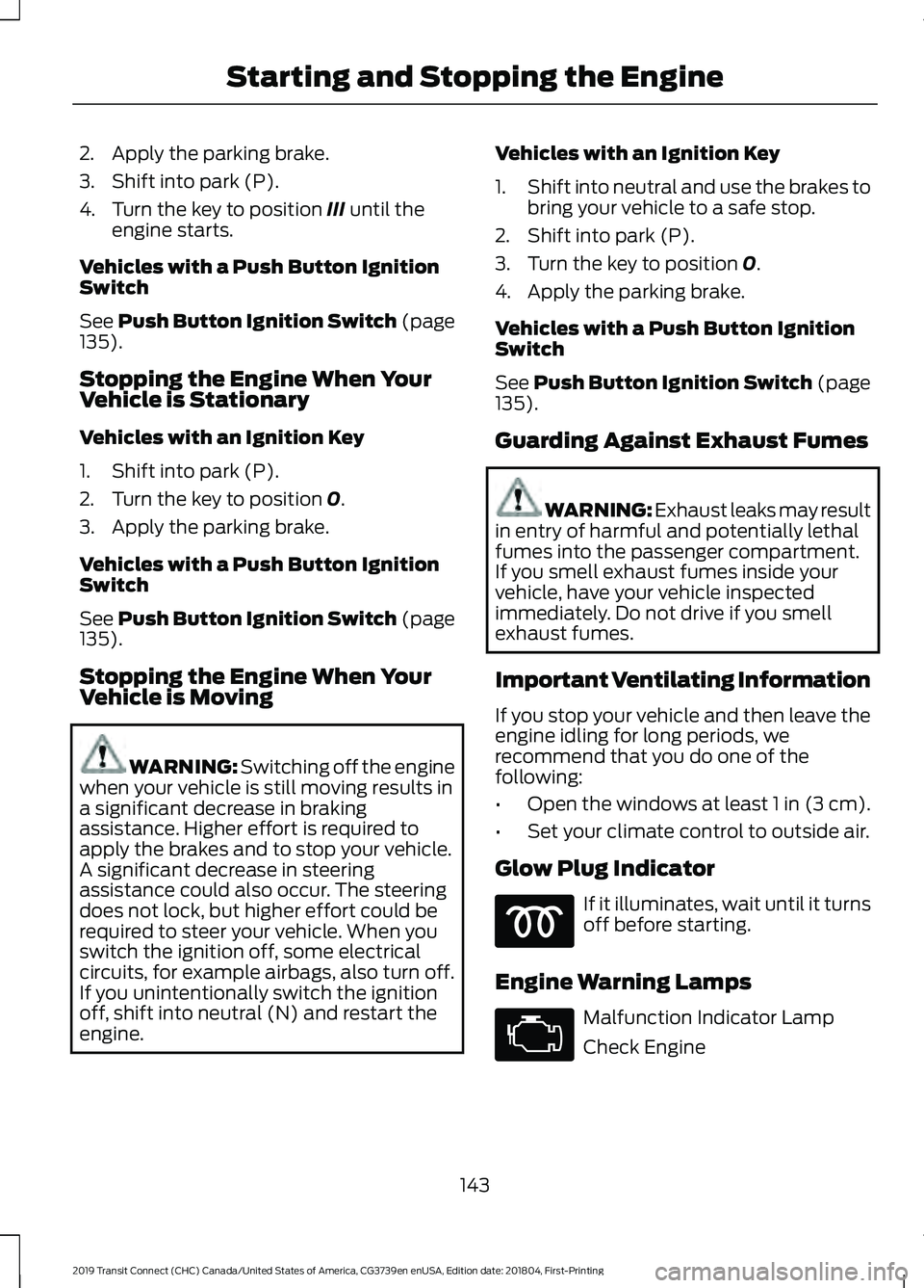 FORD TRANSIT CONNECT 2019 Owners Manual 2. Apply the parking brake.
3. Shift into park (P).
4. Turn the key to position III until the
engine starts.
Vehicles with a Push Button Ignition
Switch
See
Push Button Ignition Switch (page
135).
St FORD TRANSIT CONNECT 2019 Owners Manual 2. Apply the parking brake.
3. Shift into park (P).
4. Turn the key to position III until the
engine starts.
Vehicles with a Push Button Ignition
Switch
See
Push Button Ignition Switch (page
135).
St