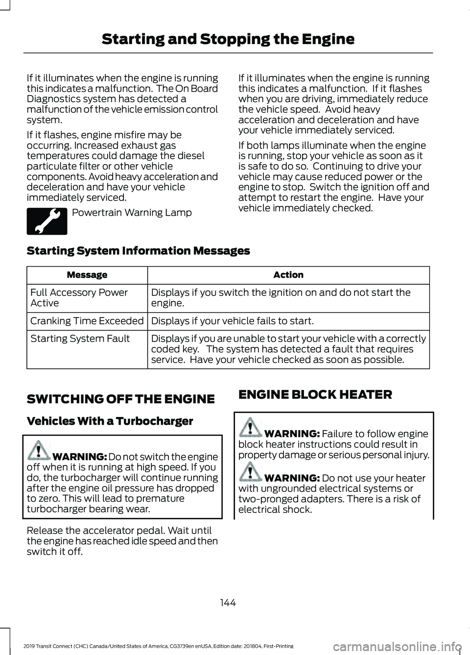 FORD TRANSIT CONNECT 2019 Owners Manual If it illuminates when the engine is running
this indicates a malfunction. The On Board
Diagnostics system has detected a
malfunction of the vehicle emission control
system.
If it flashes, engine mis FORD TRANSIT CONNECT 2019 Owners Manual If it illuminates when the engine is running
this indicates a malfunction. The On Board
Diagnostics system has detected a
malfunction of the vehicle emission control
system.
If it flashes, engine mis