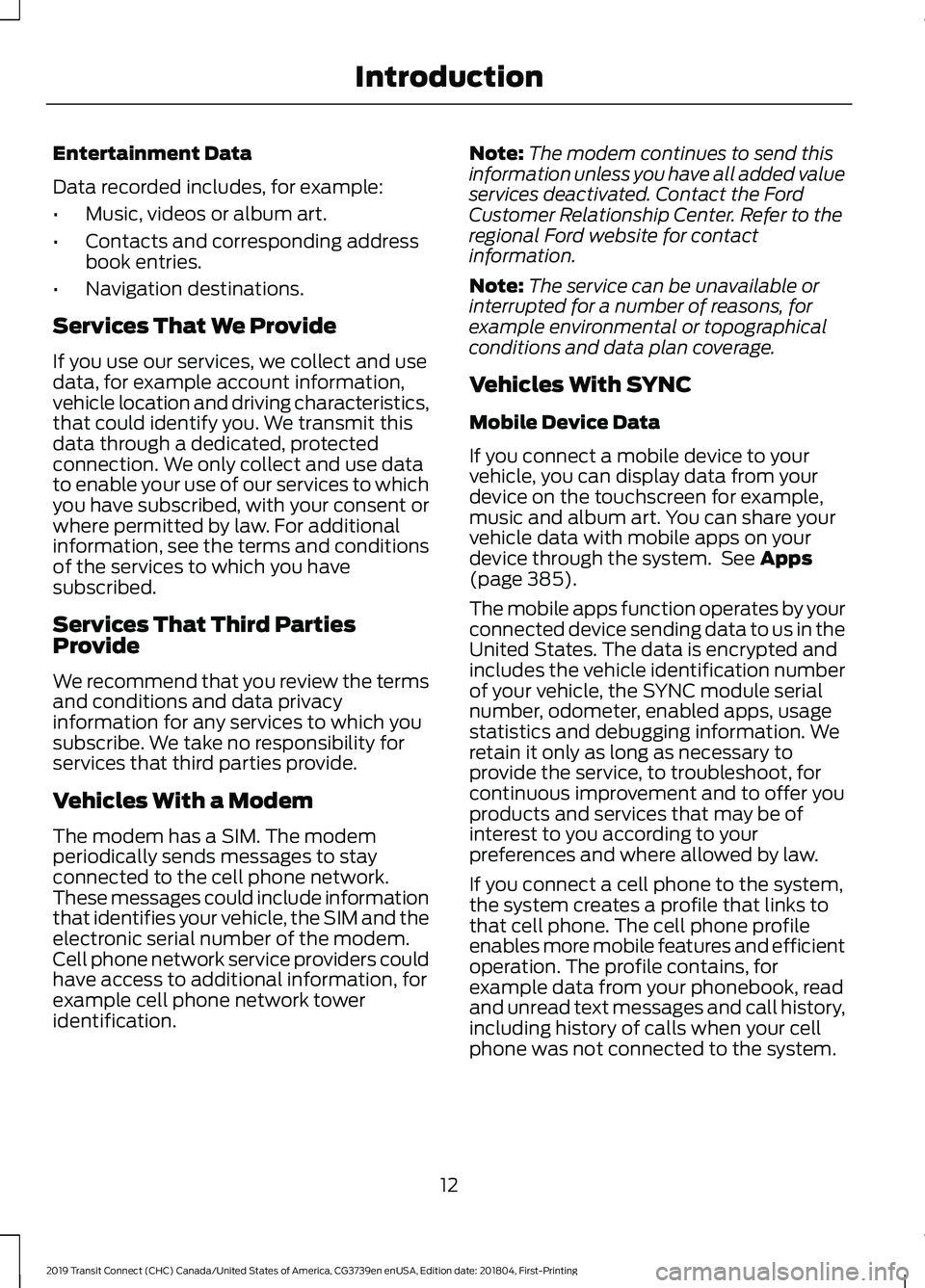 FORD TRANSIT CONNECT 2019 Owners Manual Entertainment Data
Data recorded includes, for example:
•
Music, videos or album art.
• Contacts and corresponding address
book entries.
• Navigation destinations.
Services That We Provide
If yo FORD TRANSIT CONNECT 2019 Owners Manual Entertainment Data
Data recorded includes, for example:
•
Music, videos or album art.
• Contacts and corresponding address
book entries.
• Navigation destinations.
Services That We Provide
If yo